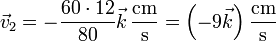 \vec{v}_2 = -\frac{60\cdot 12}{80}\vec{k}\,\frac{\mathrm{cm}}{\mathrm{s}} =\left( -9\vec{k}\right)\frac{\mathrm{cm}}{\mathrm{s}}