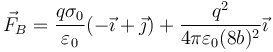 \vec{F}_B=\frac{q\sigma_0}{\varepsilon_0}(-\vec{\imath}+\vec{\jmath})+\frac{q^2}{4\pi\varepsilon_0(8b)^2}\vec{\imath}