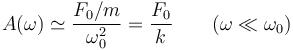  A(\omega)\simeq \frac{F_0/m}{\omega_0^2}=\frac{F_0}{k} \qquad (\omega\ll\omega_0)