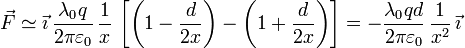 
\vec{F} \simeq \vec{\imath}\,\dfrac{\lambda_0q}{2\pi\varepsilon_0}\,\dfrac{1}{x}\,
\left[ \left(1-\dfrac{d}{2x}\right) - \left(1+\dfrac{d}{2x}\right)\right]
=-\dfrac{\lambda_0qd}{2\pi\varepsilon_0}\,\dfrac{1}{x^2}\,\vec{\imath}
