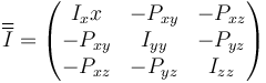 \overline{\overline{I}} = \begin{pmatrix} I_xx & -P_{xy} & -P_{xz} \\ -P_{xy} & I_{yy} & -P_{yz} \\ -P_{xz} & -P_{yz} & I_{zz}\end{pmatrix}