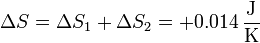 \Delta S = \Delta S_1+\Delta S_2=+0.014\,\frac{\mathrm{J}}{\mathrm{K}}