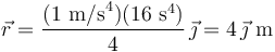 
\vec{r}=\displaystyle\frac{(1\,\,\mathrm{m/s}^4)(16\,\,\mathrm{s}^4)}{4}\,\vec{\jmath}=4\,\vec{\jmath}\,\,\mathrm{m}
