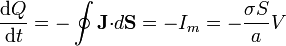 \frac{\mathrm{d}Q}{\mathrm{d}t}=-\oint \mathbf{J}{\cdot}d\mathbf{S}=-I_m=-\frac{\sigma S}{a}V