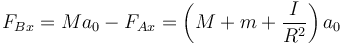 F_{Bx} = Ma_0 - F_{Ax}= \left(M+m+\frac{I}{R^2}\right)a_0