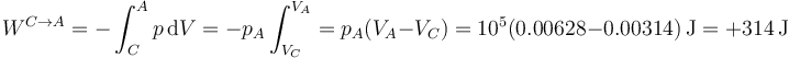 W^{C\to A} = -\int_C^A p\,\mathrm{d} V = -p_A\int_{V_C}^{V_A} = p_A(V_A-V_C) = 10^5(0.00628 - 0.00314)\,\mathrm{J} = +314\,\mathrm{J}