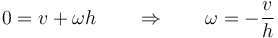 0 = v +\omega h\qquad\Rightarrow\qquad \omega = -\frac{v}{h}