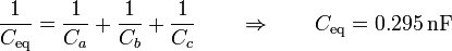 \frac{1}{C_\mathrm{eq}}=\frac{1}{C_a}+\frac{1}{C_b}+\frac{1}{C_c}\qquad\Rightarrow\qquad C_\mathrm{eq} = 0.295\,\mathrm{nF}