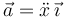 \vec{a}=\ddot{x}\,\vec{\imath}