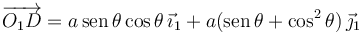  
\overrightarrow{O_1D} = a\,\mathrm{sen}\,\theta\cos\theta\,\vec{\imath}_1 + a(\mathrm{sen}\,\theta + \cos^2\theta)\,\vec{\jmath}_1
