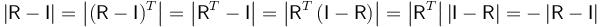 \left|\mathsf{R}-\mathsf{I}\right|=\left|(\mathsf{R}-\mathsf{I})^T\right|=\left|\mathsf{R}^T-\mathsf{I}\right|=\left|\mathsf{R}^T\left(\mathsf{I}-\mathsf{R}\right)\right|=\left|\mathsf{R}^T\right|\left|\mathsf{I}-\mathsf{R}\right|=-\left|\mathsf{R}-\mathsf{I}\right|