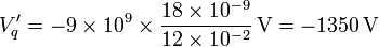 V'_q=-9\times 10^9\times\frac{18\times 10^{-9}}{12\times 10^{-2}}\,\mathrm{V}=-1350\,\mathrm{V}