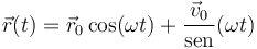 \vec{r}(t) = \vec{r}_0\cos(\omega t)+\frac{\vec{v}_0}\mathrm{sen}(\omega t)