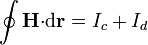 \oint \mathbf{H}{\cdot}\mathrm{d}\mathbf{r}=I_c+I_d