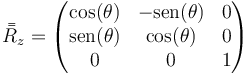 \bar{\bar{R}}_z=\begin{pmatrix}\cos(\theta)& -\mathrm{sen}(\theta) & 0\\ \mathrm{sen}(\theta)&\cos(\theta)&0\\0&0&1 \end{pmatrix}