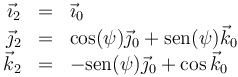 \begin{array}{rcl}\vec{\imath}_2&=&\vec{\imath}_0\\
\vec{\jmath}_2&=&\cos(\psi)\vec{\jmath}_0+\mathrm{sen}(\psi)\vec{k}_0\\
\vec{k}_2&=&-\mathrm{sen}(\psi)\vec{\jmath}_0+\cos\vec{k}_0\\
\end{array}