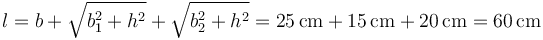 l = b+ \sqrt{b_1^2+h^2}+\sqrt{b_2^2+h^2}= 25\,\mathrm{cm}+15\,\mathrm{cm}+20\,\mathrm{cm}= 60\,\mathrm{cm}