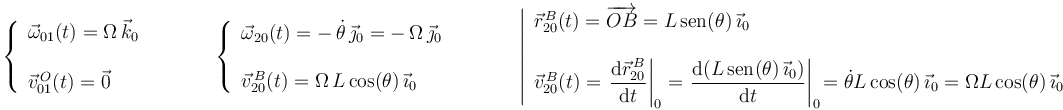 
\left\{\begin{array}{l} \vec{\omega}_{01}(t)=\Omega\,\vec{k}_0 \\ \\ \vec{v}^{\, O}_{01}(t)=\vec{0} \end{array}\right.\,\,\,\,\,\,\,\,\,\,\,\,\,\,\,\,\,\,\, \left\{\begin{array}{l} \vec{\omega}_{20}(t)=-\,\dot{\theta}\,\vec{\jmath}_0=-\,\Omega\,\vec{\jmath}_0 \\ \\ \vec{v}^{\, B}_{20}(t)=\Omega\,L\,\mathrm{cos}(\theta)\,\vec{\imath}_0 \end{array}\right.\,\,\,\,\,\,\,\,\,\,\,\,\,\,\,\,\,\,\, \left|\begin{array}{l} \vec{r}^{\, B}_{20}(t)=\overrightarrow{OB}=L\,\mathrm{sen}(\theta)\,\vec{\imath}_0 \\ \\ \vec{v}^{\, B}_{20}(t)=\left.\displaystyle\frac{\mathrm{d}\vec{r}^{\, B}_{20}}{\mathrm{d}t}\right|_0=\displaystyle\left.\frac{\mathrm{d}(L\,\mathrm{sen}(\theta)\,\vec{\imath}_0)}{\mathrm{d}t}\right|_0\!=\dot{\theta} L\,\mathrm{cos}(\theta)\,\vec{\imath}_0=\Omega L\,\mathrm{cos}(\theta)\,\vec{\imath}_0 \end{array}\right.
