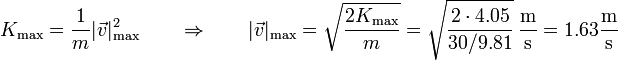 K_\mathrm{max}=\frac{1}m|\vec{v}|_\mathrm{max}^2\qquad\Rightarrow\qquad |\vec{v}|_\mathrm{max} = \sqrt{\frac{2 K_\mathrm{max}}{m}}=\sqrt{\frac{2\cdot 4.05}{30/9.81}}\,\frac{\mathrm{m}}{\mathrm{s}} = 1.63\frac{\mathrm{m}}{\mathrm{s}}