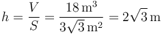 h = \frac{V}{S}=\frac{18\,\mathrm{m}^3}{3\sqrt{3}\,\mathrm{m}^2}=2\sqrt{3}\,\mathrm{m}