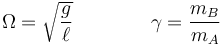 \Omega=\sqrt{\frac{g}{\ell}}\qquad\qquad \gamma = \frac{m_B}{m_A}