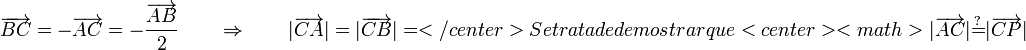 \overrightarrow{BC}=-\overrightarrow{AC}=-\frac{\overrightarrow{AB}}{2}\qquad\Rightarrow\qquad |\overrightarrow{CA}|=|\overrightarrow{CB}|=</center>

Se trata de demostrar que 

<center><math>|\overrightarrow{AC}| \stackrel{?}{=} |\overrightarrow{CP}|