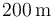 200\,\mathrm{m}\,