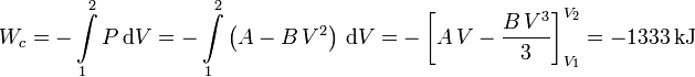 
W_c = -\int\limits_1^2 P\,\mathrm{d}V = 
-\int\limits_1^2 \left(A-B\,V^2\right) \,\mathrm{d}V=
-\left[A\,V - \dfrac{B\,V^3}{3}\right]_{V_1}^{V_2}=
-1333\,\mathrm{kJ}
