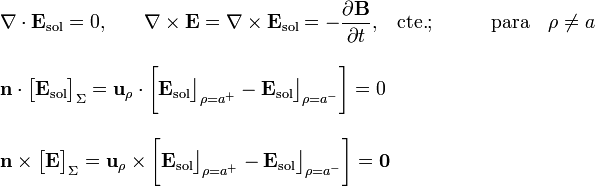 \begin{array}{l}
\displaystyle\nabla\cdot\mathbf{E}_\mathrm{sol}=0\mathrm{,} 
\qquad \nabla\times\mathbf{E}=\nabla\times\mathbf{E}_\mathrm{sol}=-\frac{\partial\mathbf{B}}{\partial t}\mathrm{,}\quad\mathrm{cte.}
\mathrm{;}\qquad\quad\mathrm{para}\quad\rho\neq a\\ \\ \displaystyle\mathbf{n}\cdot\big[\mathbf{E}_\mathrm{sol}\big]_{\Sigma}=
\mathbf{u}_{\rho}\cdot\bigg[\mathbf{E}_\mathrm{sol}\big\rfloor_{\rho=a^+}-\mathbf{E}_\mathrm{sol}\big\rfloor_{\rho=a^-}\bigg]=0
\\ \\ 
\mathbf{n}\times\big[\mathbf{E}\big]_{\Sigma}=\mathbf{u}_{\rho}\times\bigg[\mathbf{E}_\mathrm{sol}\big\rfloor_{\rho=a^+}-\mathbf{E}_\mathrm{sol}\big\rfloor_{\rho=a^-}\bigg]=\mathbf{0}\end{array}