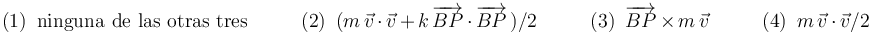 \mathrm{(1)}\,\,\,\mathrm{ninguna}\,\,\mathrm{de}\,\,\mathrm{las}\,\,\mathrm{otras}\,\,\mathrm{tres}\,\,\,\,\,\,\,\,\,\,\,\,\,\,\,\,\mathrm{(2)}\,\,\,(m\,\vec{v}\,\cdot\,\vec{v}\,+\,k\,\overrightarrow{BP}\,\cdot\,\overrightarrow{BP}\,)/2\,\,\,\,\,\,\,\,\,\,\,\,\,\,\,\,\mathrm{(3)}\,\,\,\overrightarrow{BP}\,\times\, m\,\vec{v}\,\,\,\,\,\,\,\,\,\,\,\,\,\,\,\,\mathrm{(4)}\,\,\,m\,\vec{v}\,\cdot\,\vec{v}/2