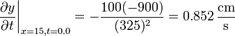 \left.\frac{\partial y}{\partial t}\right|_{x=15,t=0.0}=-\frac{100(-900)}{(325)^2}=0.852\,\frac{\mathrm{cm}}{\mathrm{s}}