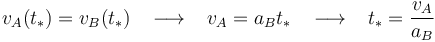 
v_A(t_{*})=v_B(t_{*})\,\,\,\,\,\longrightarrow\,\,\,\,\,v_A=a_Bt_{*}\,\,\,\,\,\longrightarrow\,\,\,\,\, t_{*}=\frac{v_A}{a_B}
