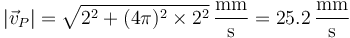 |\vec{v}_P| = \sqrt{2^2+(4\pi)^2\times 2^2}\,\frac{\mathrm{mm}}{\mathrm{s}} = 25.2\,\frac{\mathrm{mm}}{\mathrm{s}}