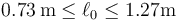 0.73\,\mathrm{m}\leq \ell_0\leq 1.27\mathrm{m}