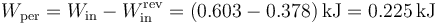 W_\mathrm{per}=W_\mathrm{in}-W_\mathrm{in}^\mathrm{rev}= (0.603-0.378)\,\mathrm{kJ}=0.225\,\mathrm{kJ}