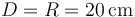 D=R=20\,\mathrm{cm}\,