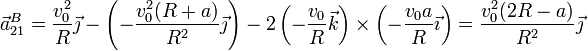 \vec{a}^B_{21}=\frac{v_0^2}{R}\vec{\jmath}-\left(-\frac{v_0^2(R+a)}{R^2}\vec{\jmath}\right)-2\left(-\frac{v_0}{R}\vec{k}\right)\times\left(-\frac{v_0a}{R}\vec{\imath}\right) =\frac{v_0^2(2R-a)}{R^2}\vec{\jmath}