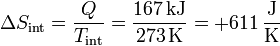 \Delta S_\mathrm{int}= \frac{Q}{T_\mathrm{int}}= \frac{167\,\mathrm{kJ}}{273\,\mathrm{K}}=+611\,\frac{\mathrm{J}}{\mathrm{K}}