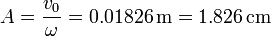 A=\frac{v_0}{\omega} = 0.01826\,\mathrm{m}=1.826\,\mathrm{cm}