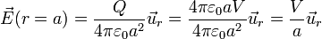 \vec{E}(r=a)=\frac{Q}{4\pi\varepsilon_0 a^2}\vec{u}_r = \frac{4\pi\varepsilon_0a V}{4\pi\varepsilon_0 a^2}\vec{u}_r = \frac{V}{a}\vec{u}_r