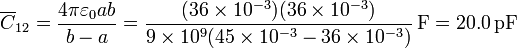 \overline{C}_{12}=\frac{4\pi\varepsilon_0ab}{b-a}=\frac{(36\times 10^{-3})(36\times 10^{-3})}{9\times 10^9(45\times 10^{-3}-36\times 10^{-3})}\,\mathrm{F}=20.0\,\mathrm{pF}