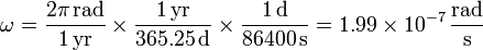 \omega = \frac{2\pi\,\mathrm{rad}}{1\,\mathrm{yr}}\times\frac{1\,\mathrm{yr}}{365.25\,\mathrm{d}}\times\frac{1\,\mathrm{d}}{86400\,\mathrm{s}}=1.99\times 10^{-7}\,\frac{\mathrm{rad}}{\mathrm{s}}
