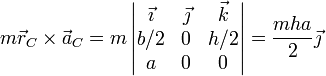 m\vec{r}_C\times\vec{a}_C =  m\left|\begin{matrix} \vec{\imath} & \vec{\jmath} & \vec{k} \\ b/2 & 0 & h/2 \\ a & 0 & 0\end{matrix}\right| = \frac{mha}{2}\vec{\jmath}