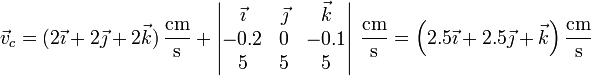 \vec{v}_c = (2\vec{\imath}+2\vec{\jmath}+2\vec{k})\,\frac{\mathrm{cm}}{\mathrm{s}}+\left|\begin{matrix}\vec{\imath} & \vec{\jmath} & \vec{k} \\ -0.2 & 0 & -0.1  \\ 5 & 5 & 5 \end{matrix}\right|\,\frac{\mathrm{cm}}{\mathrm{s}}=\left(2.5\vec{\imath}+2.5\vec{\jmath}+\vec{k}\right)\frac{\mathrm{cm}}{\mathrm{s}}