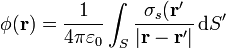 \phi(\mathbf{r}) = \frac{1}{4\pi\varepsilon_0}\int_S \frac{\sigma_s(\mathbf{r'}}{|\mathbf{r}-\mathbf{r}'|}\,\mathrm{d}S'