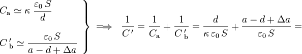 \left.\begin{array}{l}\displaystyle C_\mathrm{a}\simeq\kappa\ \frac{\varepsilon_0\!\ S}{d}\\ \\ \displaystyle C\!\ '_\mathrm{b}\simeq \frac{\varepsilon_0\!\ S}{a-d+\Delta a}\end{array}\right\}\;\Longrightarrow\;\;\frac{1}{C\!\ '}=\frac{1}{C_\mathrm{a}}+\frac{1}{C\!\ '_\mathrm{b}}=\frac{d}{\kappa\!\ \varepsilon_0 \!\ S}+\frac{a-d+\Delta a}{\varepsilon_0 \!\ S}=