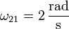 \omega_{21}=2\,\frac{\mathrm{rad}}{\mathrm{s}}