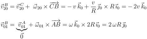 
\begin{array}{l}
\vec{v}^{\, B}_{20}=\displaystyle\vec{v}^{\, C}_{20}+\,\,\vec{\omega}_{20}\times\overrightarrow{CB}=-\,v\,\vec{k}_0+\displaystyle\frac{v}{R}\,\vec{\jmath}_0\times R\,\vec{\imath}_0=-\,2v\,\vec{k}_0 \\ \\
\vec{v}^{\, B}_{01}=\displaystyle\underbrace{\vec{v}^{\, A}_{01}}_{\displaystyle\vec{0}}+\,\,\vec{\omega}_{01}\times\overrightarrow{AB}=\omega\,\vec{k}_0\times 2R\,\vec{\imath}_0=2\,\omega R\,\vec{\jmath}_0
\end{array}
