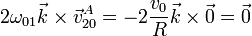 2\omega_{01}\vec{k}\times\vec{v}^A_{20}=-2\frac{v_0}{R}\vec{k}\times\vec{0}=\vec{0}