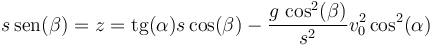 s\,\mathrm{sen}(\beta)= z = \mathrm{tg}(\alpha)s\cos(\beta)-\frac{g\,\cos^2(\beta)}{s^2}{v_0^2\cos^2(\alpha)}